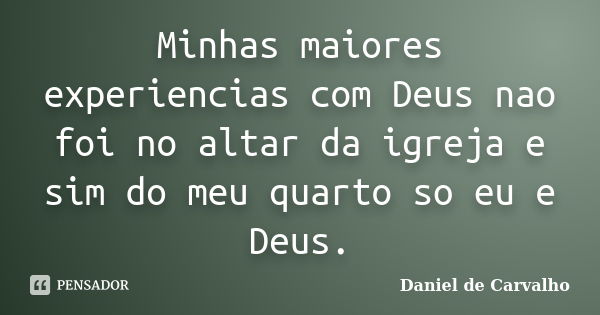 Minhas maiores experiencias com Deus nao foi no altar da igreja e sim do meu quarto so eu e Deus.... Frase de Daniel de Carvalho.