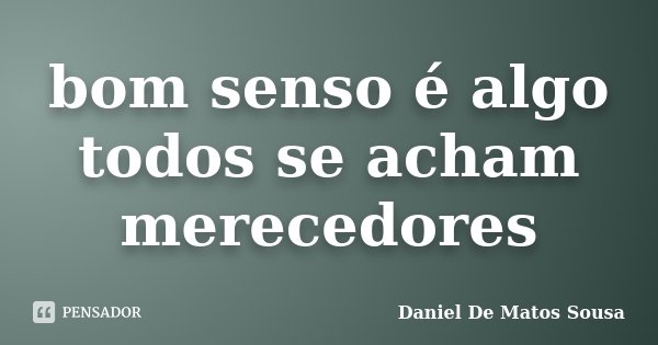 bom senso é algo todos se acham merecedores... Frase de Daniel De Matos Sousa.