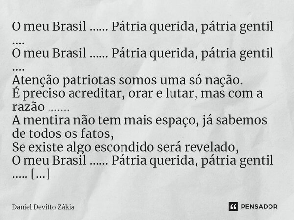 O meu Brasil ...... Pátria querida, pátria gentil .... O meu Brasil ...... Pátria querida, pátria gentil .... Atenção patriotas somos uma só nação. É preciso ac... Frase de Daniel Devitto Zákia.