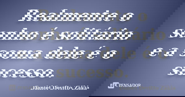 Realmente o sonho é solitário e a soma dele é o sucesso.... Frase de Daniel Devitto Zakia.