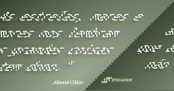 As estrelas, mares e amores nos lembram que as grandes coisas não tem dono."... Frase de Daniel Dias.