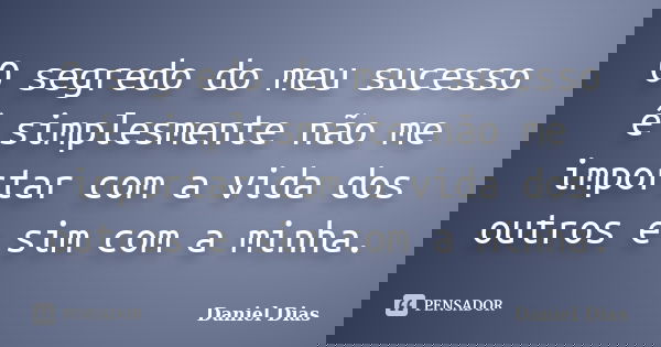 O segredo do meu sucesso é simplesmente não me importar com a vida dos outros e sim com a minha.... Frase de Daniel Dias.