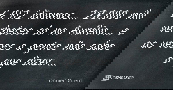 6.912 idiomas... 28.000 mil verbetes só no Aurélio... e as vezes a gente não sabe o que dizer...... Frase de Daniel Doretto.