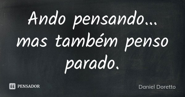 Ando pensando... mas também penso parado.... Frase de Daniel Doretto.