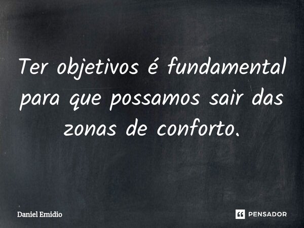 ⁠Ter objetivos é fundamental para que possamos sair das zonas de conforto.... Frase de Daniel Emidio.