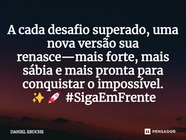 ⁠A cada desafio superado, uma nova versão sua renasce—mais forte, mais sábia e mais pronta para conquistar o impossível. ✨🚀 #SigaEmFrente... Frase de Daniel Eruche.