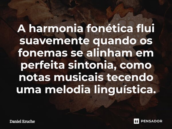 ⁠A harmonia fonética flui suavemente quando os fonemas se alinham em perfeita sintonia, como notas musicais tecendo uma melodia linguística.... Frase de Daniel Eruche.