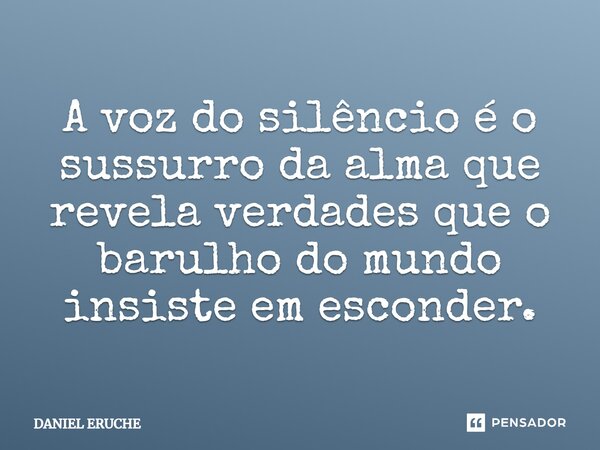 ⁠A voz do silêncio é o sussurro da alma que revela verdades que o barulho do mundo insiste em esconder.... Frase de Daniel Eruche.