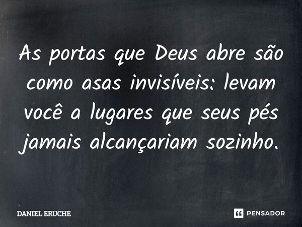 ⁠As portas que Deus abre são como asas invisíveis: levam você a lugares que seus pés jamais alcançariam sozinho.... Frase de Daniel Eruche.