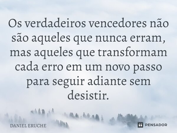 ⁠Os verdadeiros vencedores não são aqueles que nunca erram, mas aqueles que transformam cada erro em um novo passo para seguir adiante sem desistir.... Frase de Daniel Eruche.