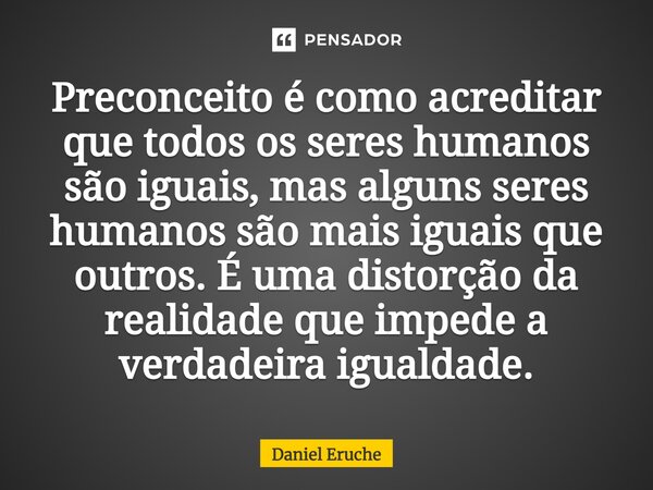 ⁠Preconceito é como acreditar que todos os seres humanos são iguais, mas alguns seres humanos são mais iguais que outros. É uma distorção da realidade que imped... Frase de Daniel Eruche.