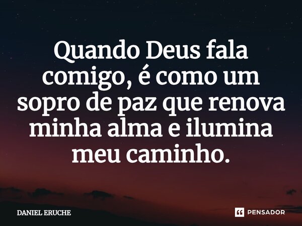 ⁠Quando Deus fala comigo, é como um sopro de paz que renova minha alma e ilumina meu caminho.... Frase de Daniel Eruche.