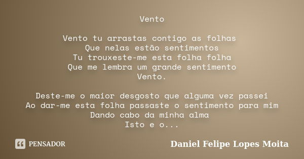 Vento Vento tu arrastas contigo as folhas Que nelas estão sentimentos Tu trouxeste-me esta folha folha Que me lembra um grande sentimento Vento. Deste-me o maio... Frase de Daniel Felipe Lopes Moita.