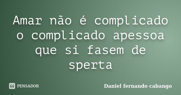 Amar não é complicado o complicado apessoa que si fasem de sperta... Frase de Daniel fernando cabango.