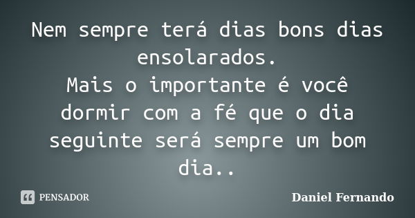 Nem sempre terá dias bons dias ensolarados. Mais o importante é você dormir com a fé que o dia seguinte será sempre um bom dia..... Frase de Daniel Fernando.