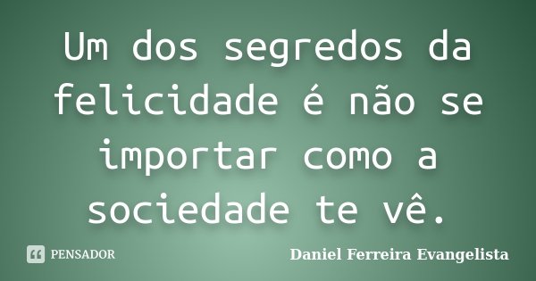 Um dos segredos da felicidade é não se importar como a sociedade te vê.... Frase de Daniel Ferreira Evangelista.