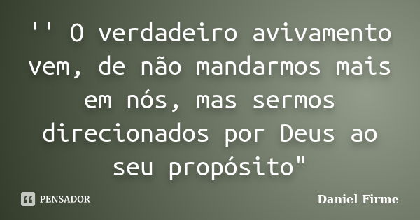 '' O verdadeiro avivamento vem, de não mandarmos mais em nós, mas sermos direcionados por Deus ao seu propósito"... Frase de Daniel Firme.