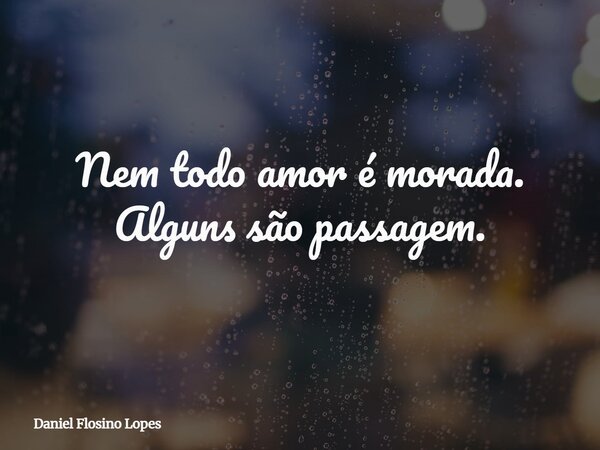 Nem todo amor é morada. Alguns são passagem.... Frase de Daniel Flosino Lopes.