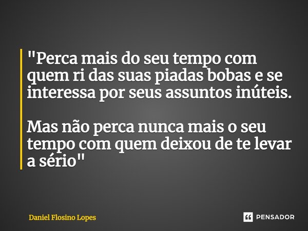 ⁠"Perca mais do seu tempo com quem ri das suas piadas bobas e se interessa por seus assuntos inúteis. Mas não perca nunca mais o seu tempo com quem deixou ... Frase de Daniel Flosino Lopes.