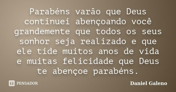 Parabéns varão que Deus continuei abençoando você grandemente que todos os seus sonhor seja realizado e que ele tide muitos anos de vida e muitas felicidade que... Frase de Daniel Galeno.