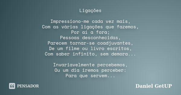 Ligações Impressiono-me cada vez mais, Com as várias ligações que fazemos, Por aí a fora; Pessoas desconhecidas, Parecem tornar-se coadjuvantes, De um filme ou ... Frase de Daniel GetUP.