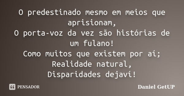 O predestinado mesmo em meios que aprisionam, O porta-voz da vez são histórias de um fulano! Como muitos que existem por aí; Realidade natural, Disparidades dej... Frase de Daniel GetUP.