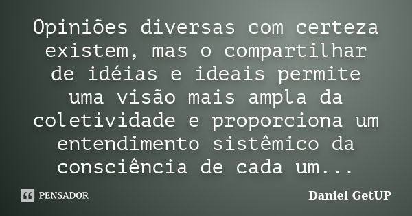 Opiniões diversas com certeza existem, mas o compartilhar de idéias e ideais permite uma visão mais ampla da coletividade e proporciona um entendimento sistêmic... Frase de Daniel GetUP.