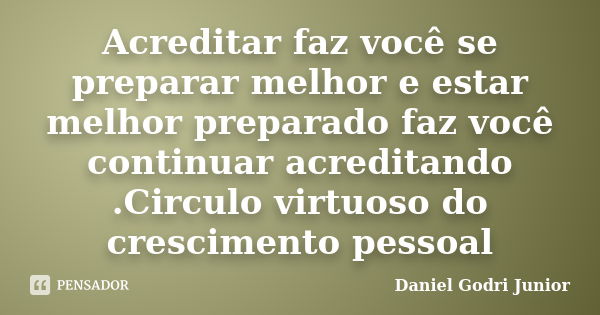 Acreditar faz você se preparar melhor e estar melhor preparado faz você continuar acreditando .Circulo virtuoso do crescimento pessoal... Frase de Daniel Godri Junior.