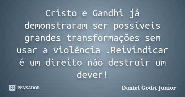 Cristo e Gandhi já demonstraram ser possíveis grandes transformações sem usar a violência .Reivindicar é um direito não destruir um dever!... Frase de Daniel Godri Junior.