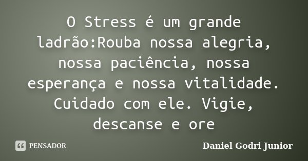 O Stress é um grande ladrão:Rouba nossa alegria, nossa paciência, nossa esperança e nossa vitalidade. Cuidado com ele. Vigie, descanse e ore... Frase de Daniel Godri Junior.