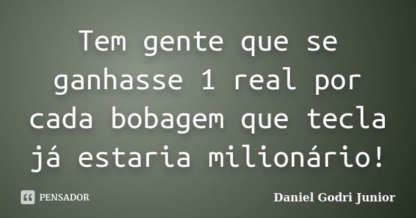 Tem gente que se ganhasse 1 real por cada bobagem que tecla já estaria milionário!... Frase de Daniel Godri Junior.