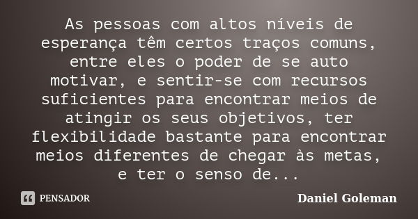 As pessoas com altos níveis de esperança têm certos traços comuns, entre eles o poder de se auto motivar, e sentir-se com recursos suficientes para encontrar me... Frase de Daniel Goleman.