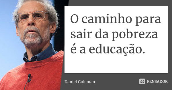 O caminho para sair da pobreza é a educação.... Frase de Daniel Goleman.