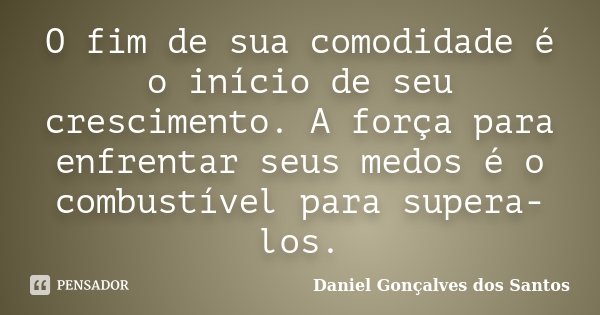 O fim de sua comodidade é o início de seu crescimento. A força para enfrentar seus medos é o combustível para supera-los.... Frase de Daniel Gonçalves dos Santos.