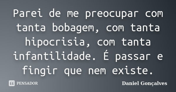 Parei de me preocupar com tanta bobagem, com tanta hipocrisia, com tanta infantilidade. É passar e fingir que nem existe.... Frase de Daniel Gonçalves.