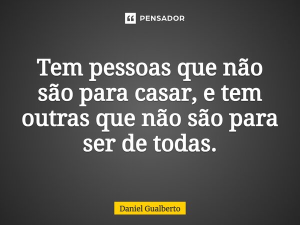 ⁠Tem pessoas que não são para casar, e tem outras que não são para ser de todas.... Frase de Daniel Gualberto.