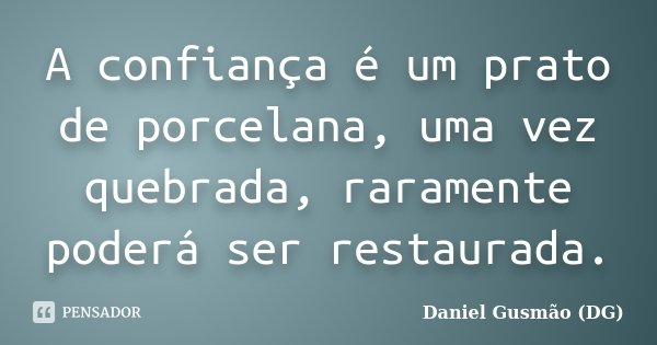 A confiança é um prato de porcelana, uma vez quebrada, raramente poderá ser restaurada.... Frase de Daniel Gusmão (DG).