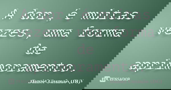 A dor, é muitas vezes, uma forma de aprimoramento.... Frase de Daniel Gusmão DG.