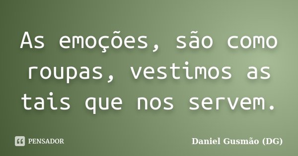 As emoções, são como roupas, vestimos as tais que nos servem.... Frase de Daniel Gusmão DG.