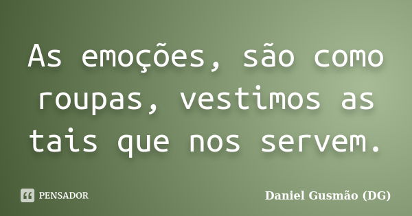 As emoções, são como roupas, vestimos as tais que nos servem.... Frase de Daniel Gusmão DG.