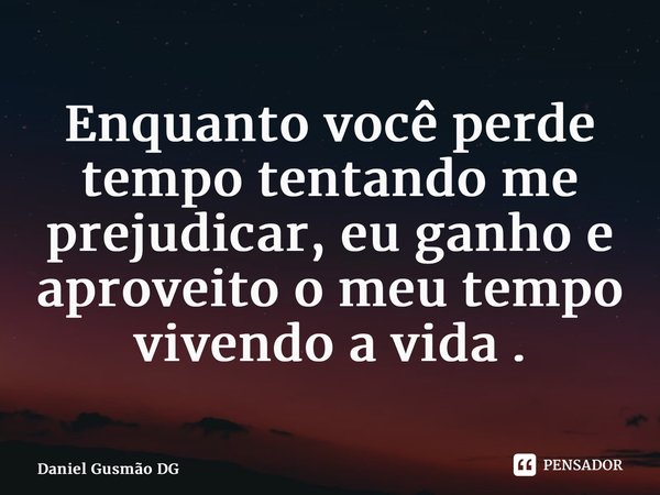 ⁠Enquanto você perde tempo tentando me prejudicar, eu ganho e aproveito o meu tempo vivendo a vida .... Frase de Daniel Gusmão DG.