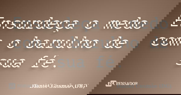 Ensurdeça o medo com o barulho de sua fé.... Frase de Daniel Gusmão DG.