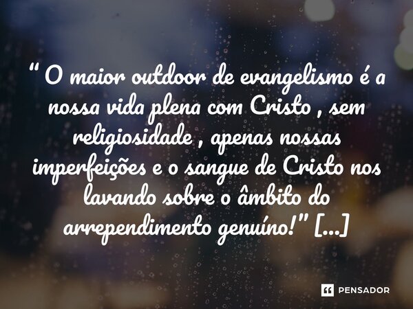 “ O maior outdoor de evangelismo é a nossa vida plena com Cristo , sem religiosidade , apenas nossas imperfeições e o sangue de Cristo nos lavando sobre o âmbi... Frase de Daniel Gusmão DG.