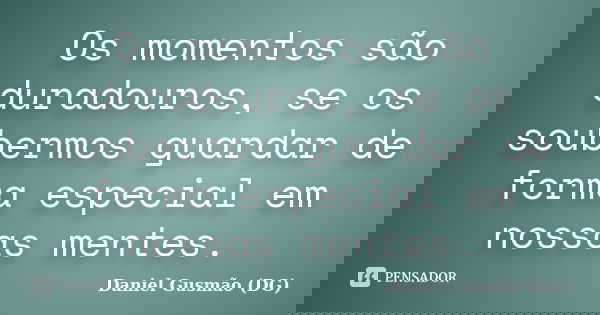 Os momentos são duradouros, se os soubermos guardar de forma especial em nossas mentes.... Frase de Daniel Gusmão DG.