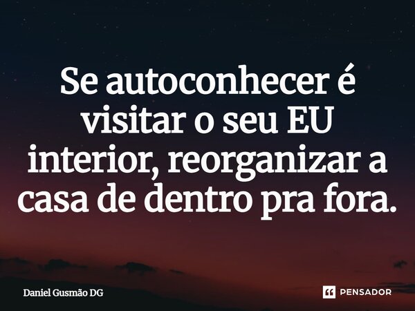 Se autoconhecer é visitar o seu EU interior, reorganizar a casa de dentro pra fora.... Frase de Daniel Gusmão DG.