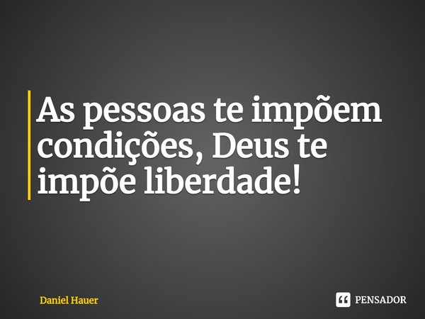 ⁠⁠As pessoas te impõem condições, Deus te impõe liberdade!... Frase de Daniel Hauer.