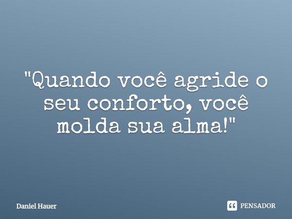 ⁠⁠"Quando você agride o seu conforto, você molda sua alma!"... Frase de Daniel Hauer.