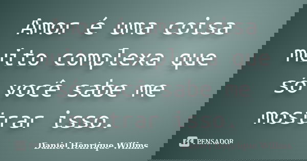 Amor é uma coisa muito complexa que só você sabe me mostrar isso.... Frase de Daniel Henrique Willms.