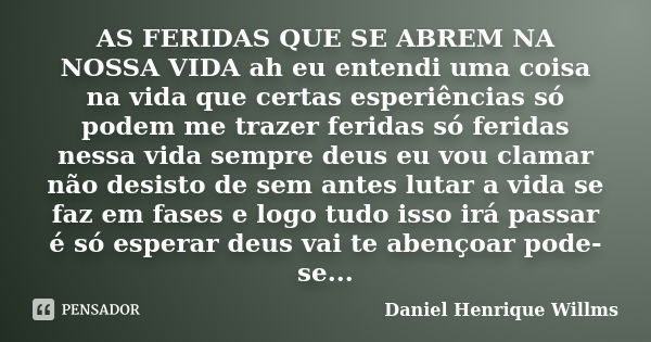 AS FERIDAS QUE SE ABREM NA NOSSA VIDA ah eu entendi uma coisa na vida que certas esperiências só podem me trazer feridas só feridas nessa vida sempre deus eu vo... Frase de Daniel Henrique Willms.