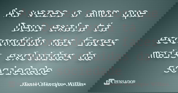 As vezes o amor que Deus exala tá escondido nas faces mais excluidas da sociedade... Frase de Daniel Henrique Willms.